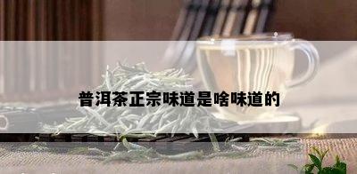 普洱茶正宗味道是啥味道的