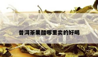 普洱茶果醋哪里卖的好喝