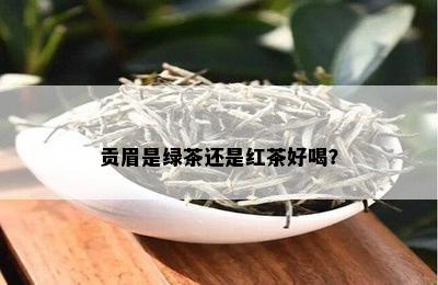 贡眉是绿茶还是红茶好喝？