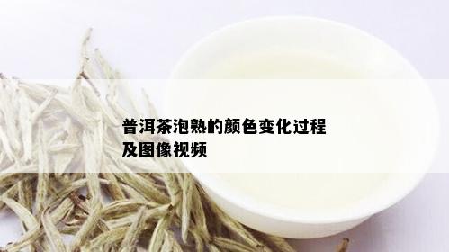 普洱茶泡熟的颜色变化过程及图像视频