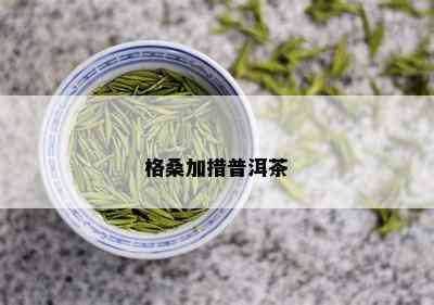 格桑加措普洱茶