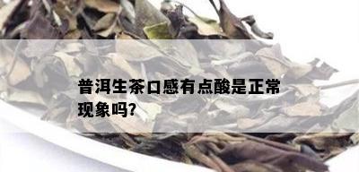 普洱生茶口感有点酸是正常现象吗？