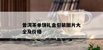 普洱茶单饼礼盒包装图片大全及价格