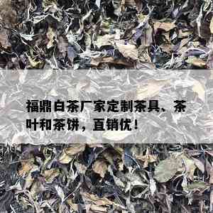 福鼎白茶厂家定制茶具、茶叶和茶饼，直销优！