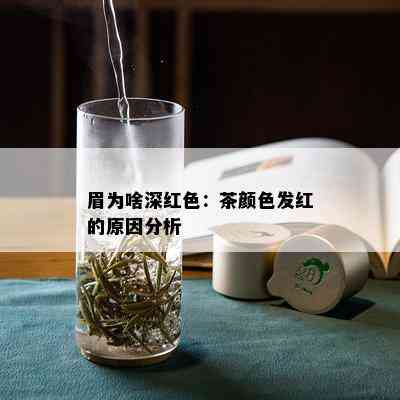 眉为啥深红色：茶颜色发红的原因分析