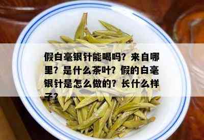 假白毫银针能喝吗？来自哪里？是什么茶叶？假的白毫银针是怎么做的？长什么样子？