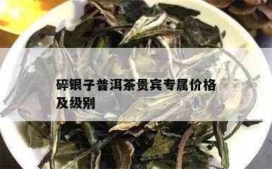 碎银子普洱茶贵宾专属价格及级别