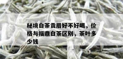 秘境白茶贡眉好不好喝，价格与福鼎白茶区别，茶叶多少钱