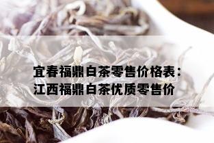 宜春福鼎白茶零售价格表：江西福鼎白茶优质零售价