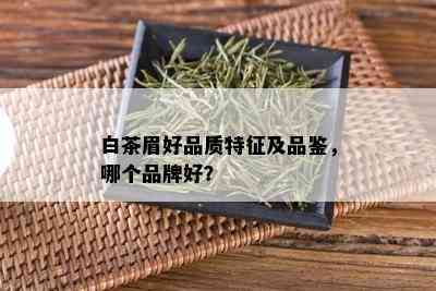 白茶眉好品质特征及品鉴，哪个品牌好？