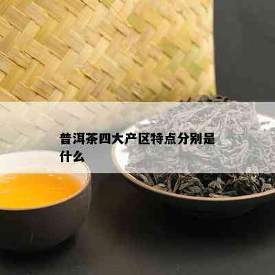 普洱茶四大产区特点分别是什么