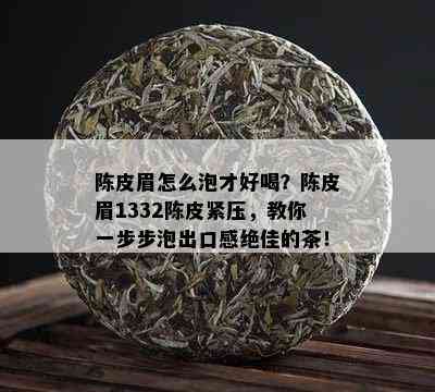 陈皮眉怎么泡才好喝？陈皮眉1332陈皮紧压，教你一步步泡出口感绝佳的茶！