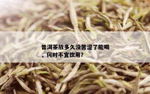 普洱茶放多久没苦涩了能喝，何时不宜饮用？