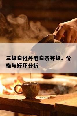 三级白牡丹老白茶等级、价格与好坏分析