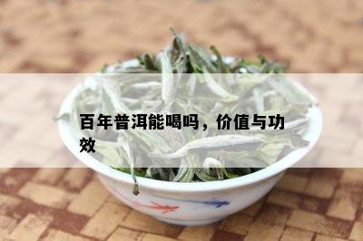 百年普洱能喝吗，价值与功效