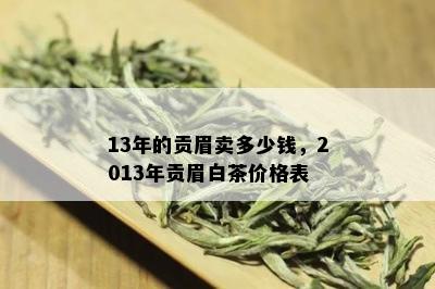 13年的贡眉卖多少钱，2013年贡眉白茶价格表