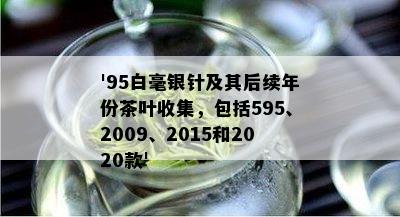 '95白毫银针及其后续年份茶叶收集，包括595、2009、2015和2020款'