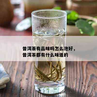 普洱茶有品味吗怎么泡好，普洱茶都有什么味道的