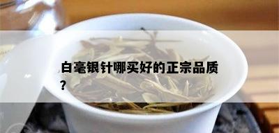 白毫银针哪买好的正宗品质？