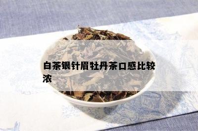 白茶银针眉牡丹茶口感比较浓