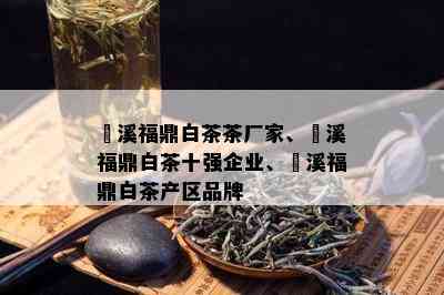 磻溪福鼎白茶茶厂家、磻溪福鼎白茶十强企业、磻溪福鼎白茶产区品牌