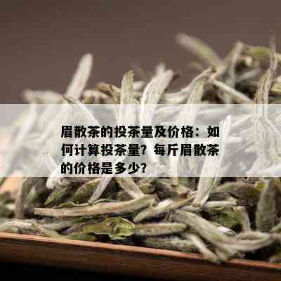 眉散茶的投茶量及价格：如何计算投茶量？每斤眉散茶的价格是多少？