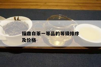 福鼎白茶一等品的等级排序及价格