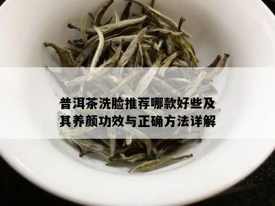 普洱茶洗脸推荐哪款好些及其养颜功效与正确方法详解