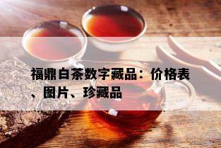 福鼎白茶数字藏品：价格表、图片、珍藏品