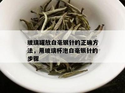 玻璃罐放白毫银针的正确方法，用玻璃杯泡白毫银针的步骤