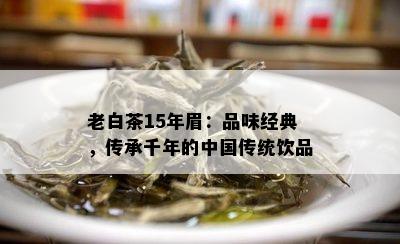 老白茶15年眉：品味经典，传承千年的中国传统饮品