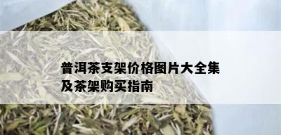 普洱茶支架价格图片大全集及茶架购买指南