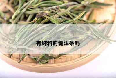 有纯料的普洱茶吗