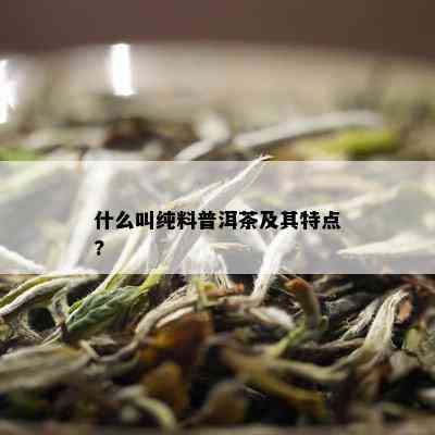 什么叫纯料普洱茶及其特点?