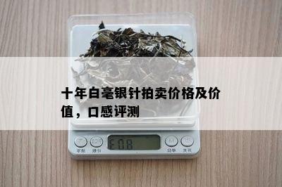 十年白毫银针拍卖价格及价值，口感评测