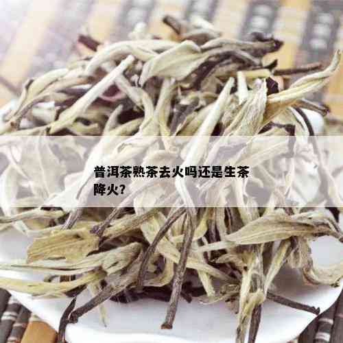 普洱茶熟茶去火吗还是生茶降火？