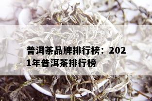 普洱茶品牌排行榜：2021年普洱茶排行榜