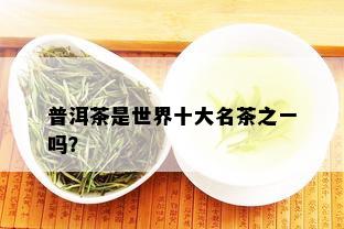 普洱茶是世界十大名茶之一吗？