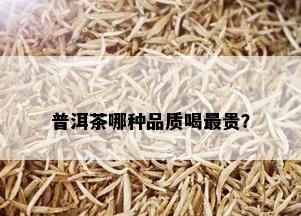 普洱茶哪种品质喝最贵？