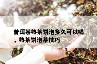 普洱茶熟茶饼泡多久可以喝，熟茶饼泡茶技巧