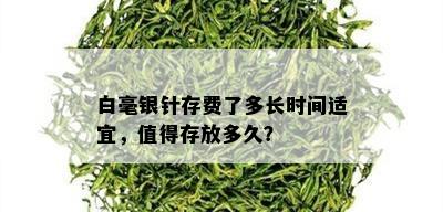 白毫银针存费了多长时间适宜，值得存放多久？