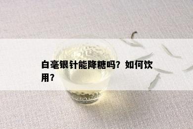 白毫银针能降糖吗？如何饮用？