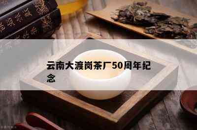 云南大渡岗茶厂50周年纪念