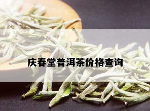 庆春堂普洱茶价格查询