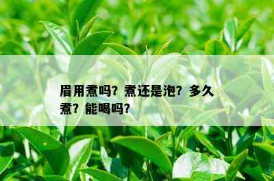 眉用煮吗？煮还是泡？多久煮？能喝吗？