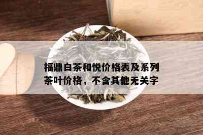 福鼎白茶和悦价格表及系列茶叶价格，不含其他无关字