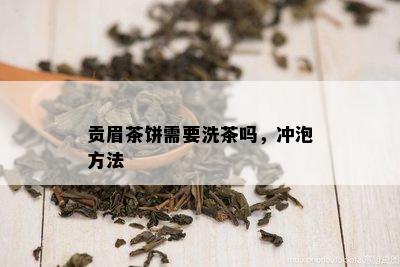 贡眉茶饼需要洗茶吗，冲泡方法