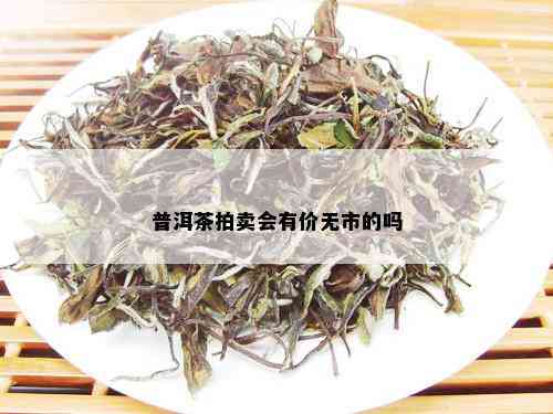 普洱茶拍卖会有价无市的吗