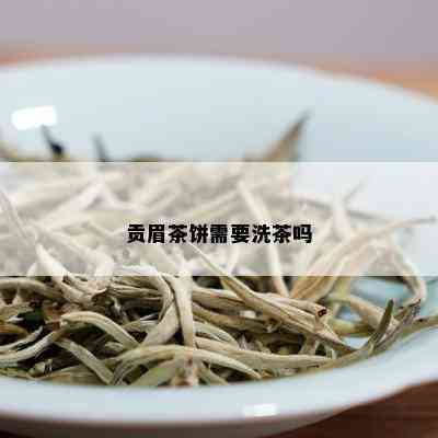 贡眉茶饼需要洗茶吗