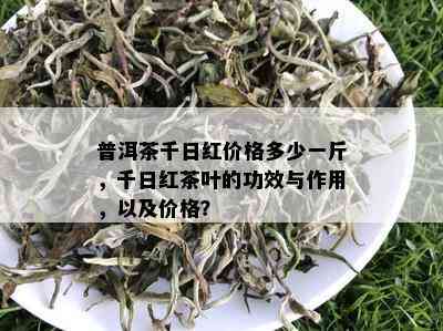 普洱茶千日红价格多少一斤，千日红茶叶的功效与作用，以及价格？